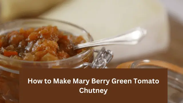 How to Make Mary Berry Green Tomato Chutney